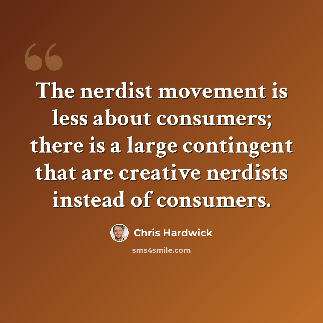 “The nerdist movement is less about consumers; there is a large contingent that are creative nerdists instead of consumers.” quote by Chris Hardwick