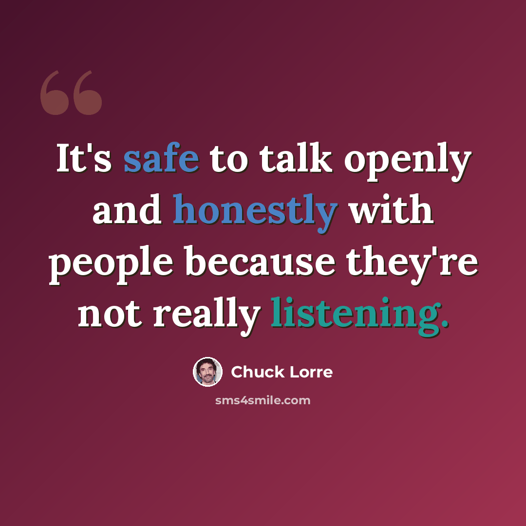 “It's safe to talk openly and honestly with people because they're not really listening.” quote by Chuck Lorre