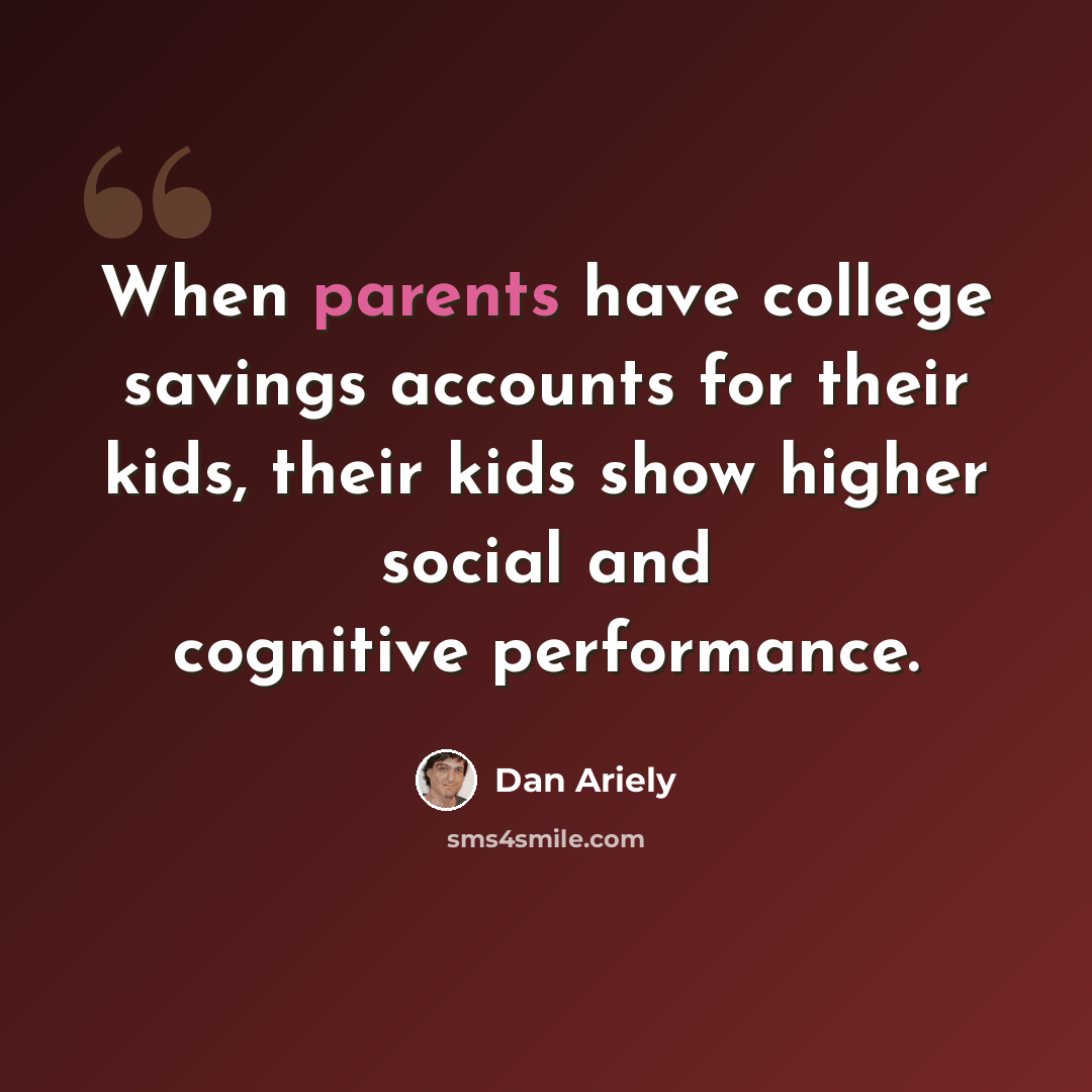“When parents have college savings accounts for their kids, their kids show higher social and cognitive performance.” quote by Dan Ariely