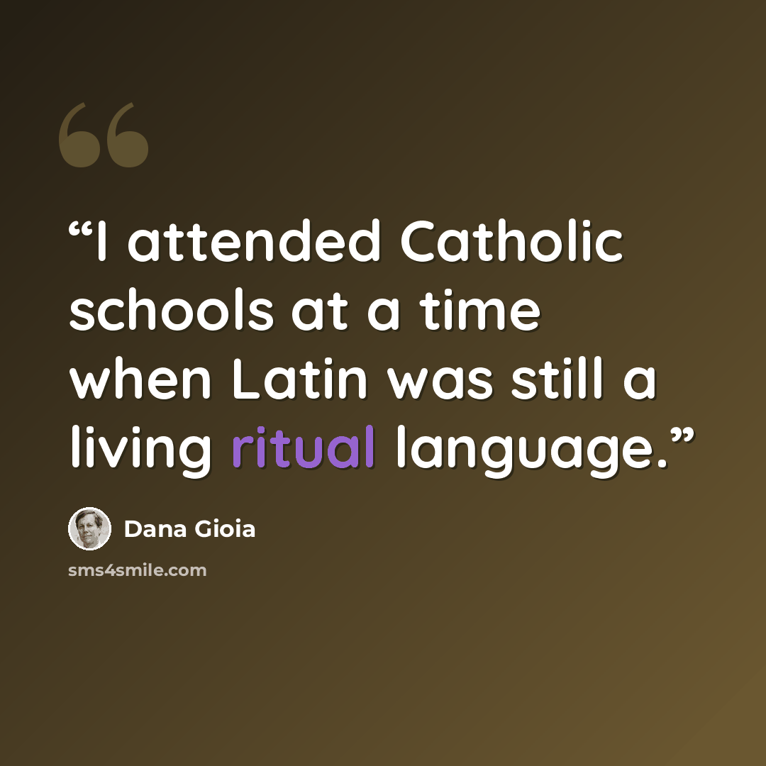 “I attended Catholic schools at a time when Latin was still a living ritual language.” quote by Dana Gioia