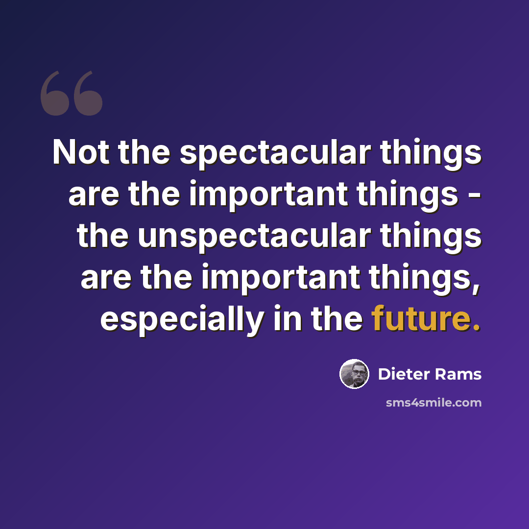 “Not the spectacular things are the important things - the unspectacular things are the important things, especially in the future.” quote by Dieter Rams