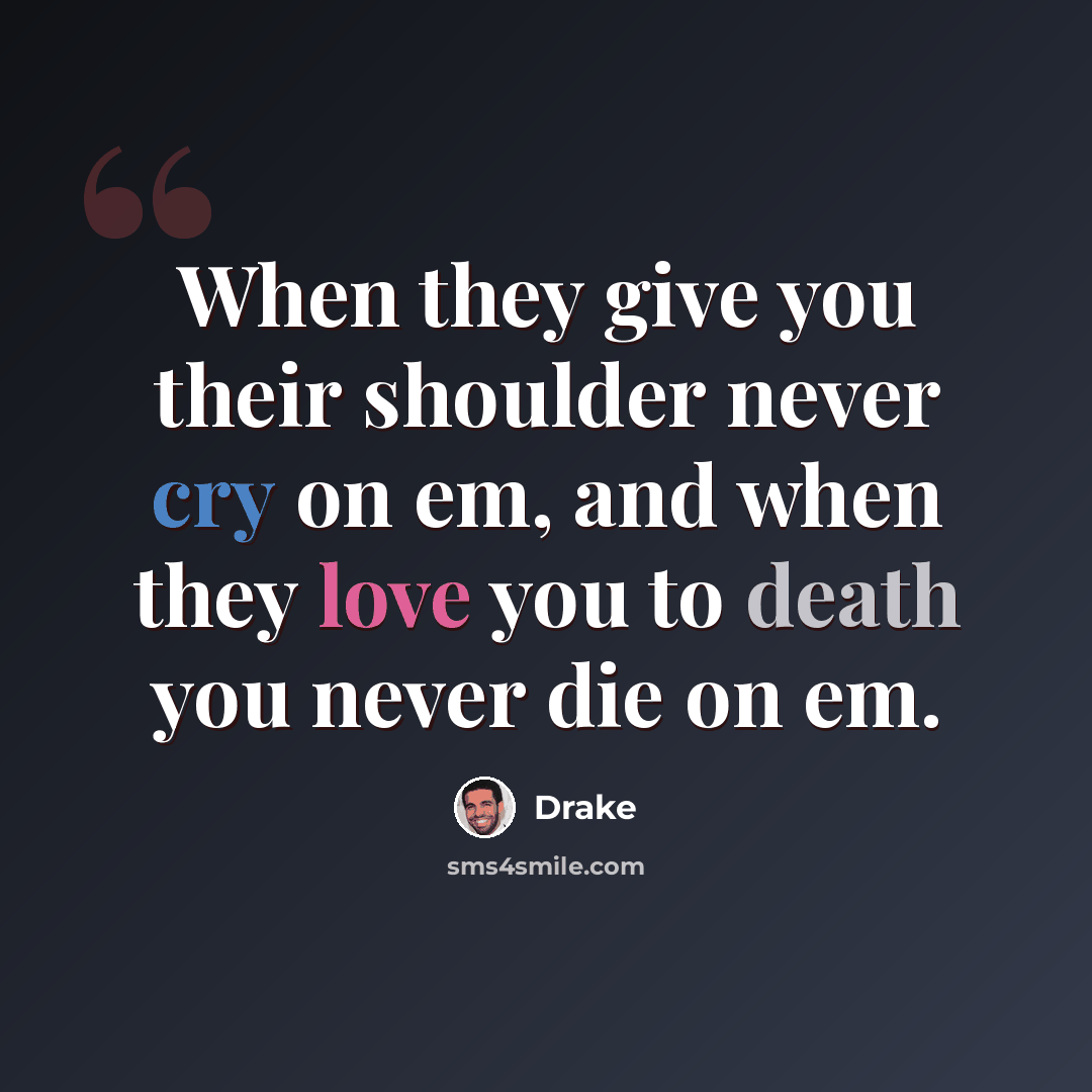 “When they give you their shoulder never cry on em, and when they love you to death you never die on em.” quote by Drake