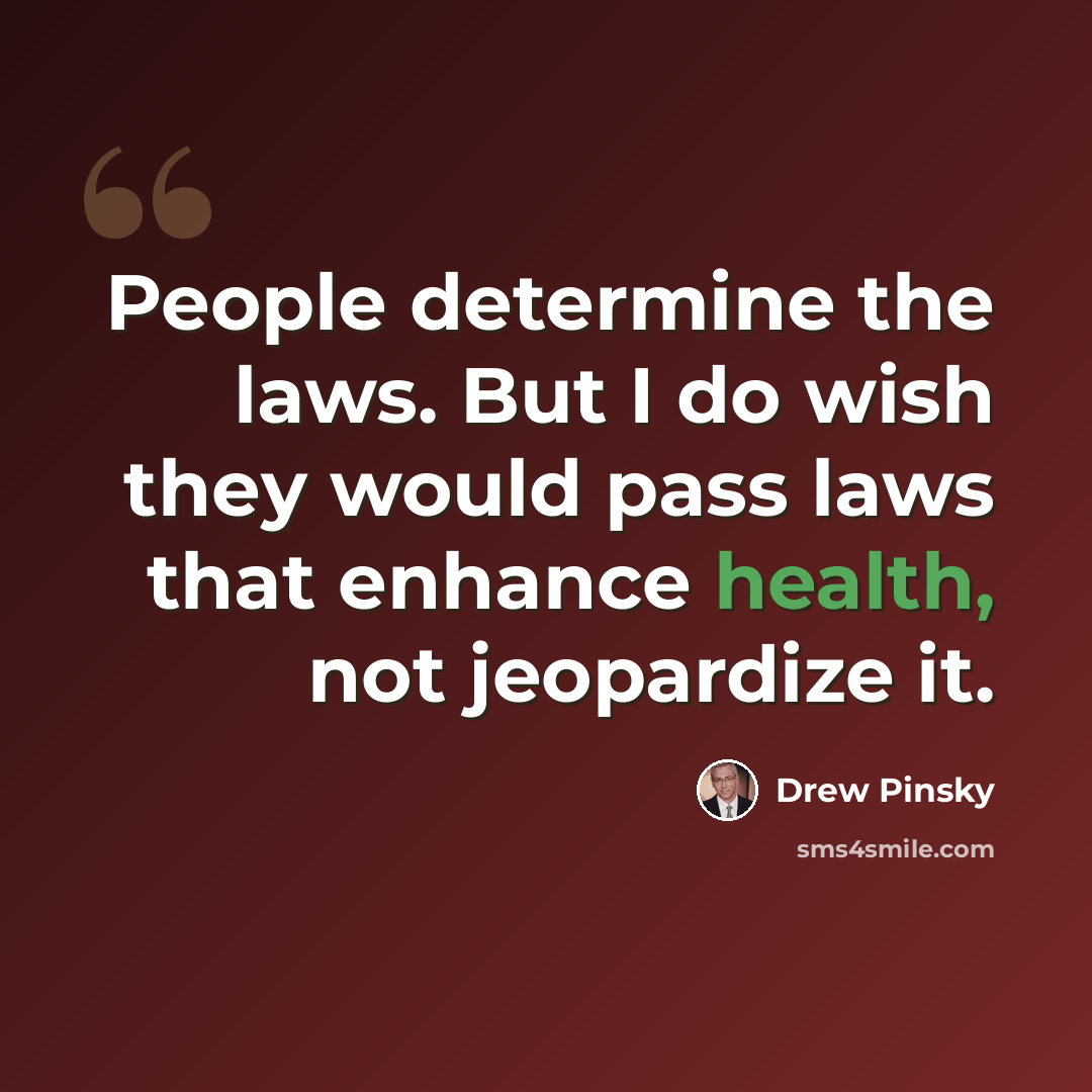“People determine the laws. But I do wish they would pass laws that enhance health, not jeopardize it.” quote by Drew Pinsky