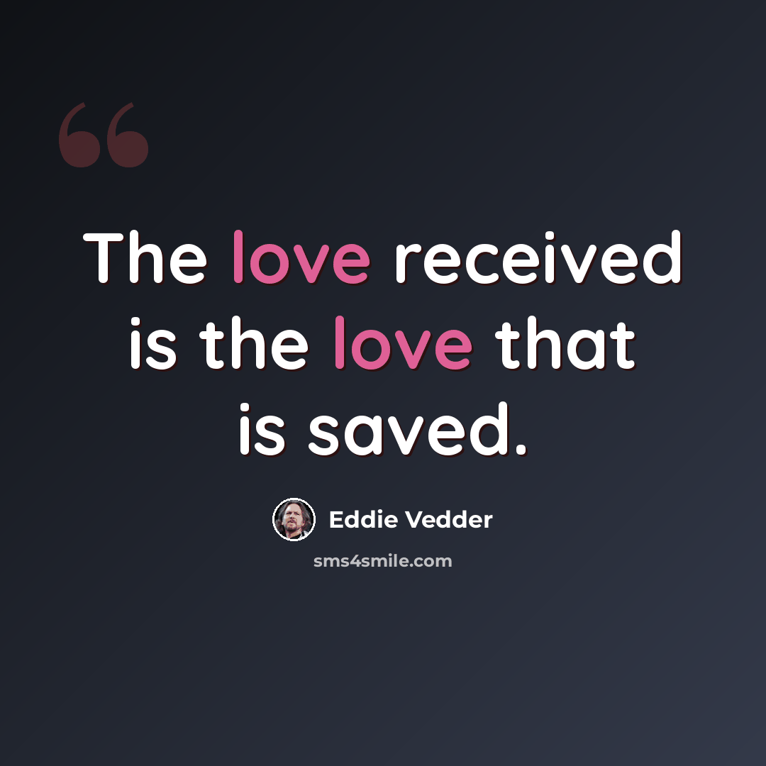 “The love received is the love that is saved.” quote by Eddie Vedder