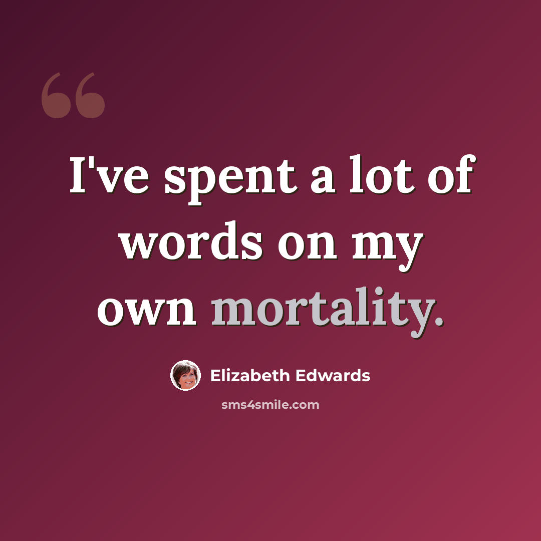 “I've spent a lot of words on my own mortality.” quote by Elizabeth Edwards