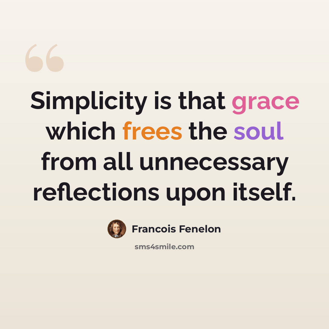 “Simplicity is that grace which frees the soul from all unnecessary reflections upon itself.” quote by Francois Fenelon