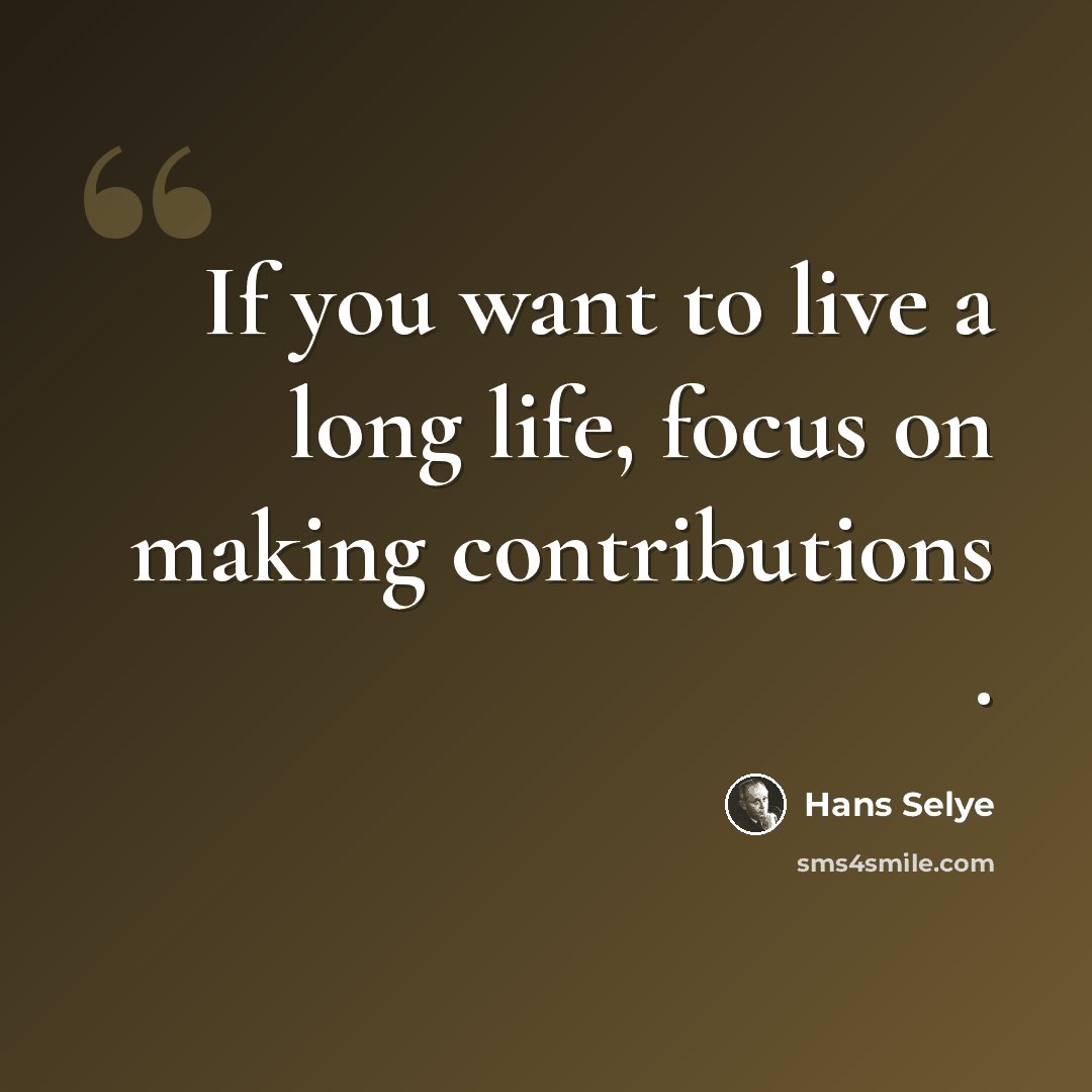“If you want to live a long life, focus on making contributions .” quote by Hans Selye