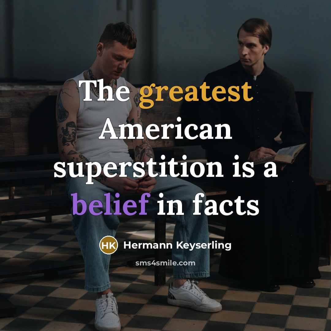 “The greatest American superstition is a belief in facts” quote by Hermann Keyserling