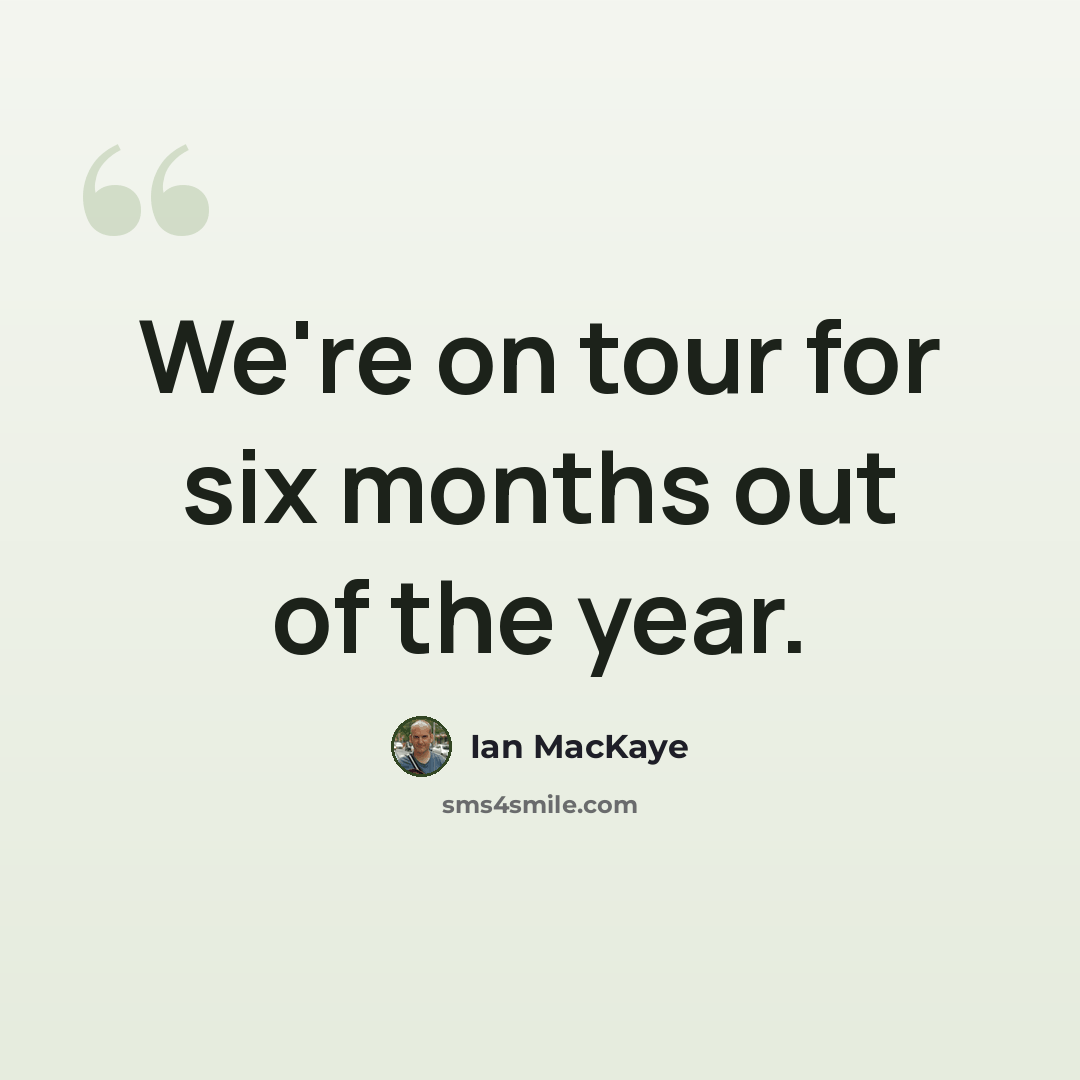 “We're on tour for six months out of the year.” quote by Ian MacKaye