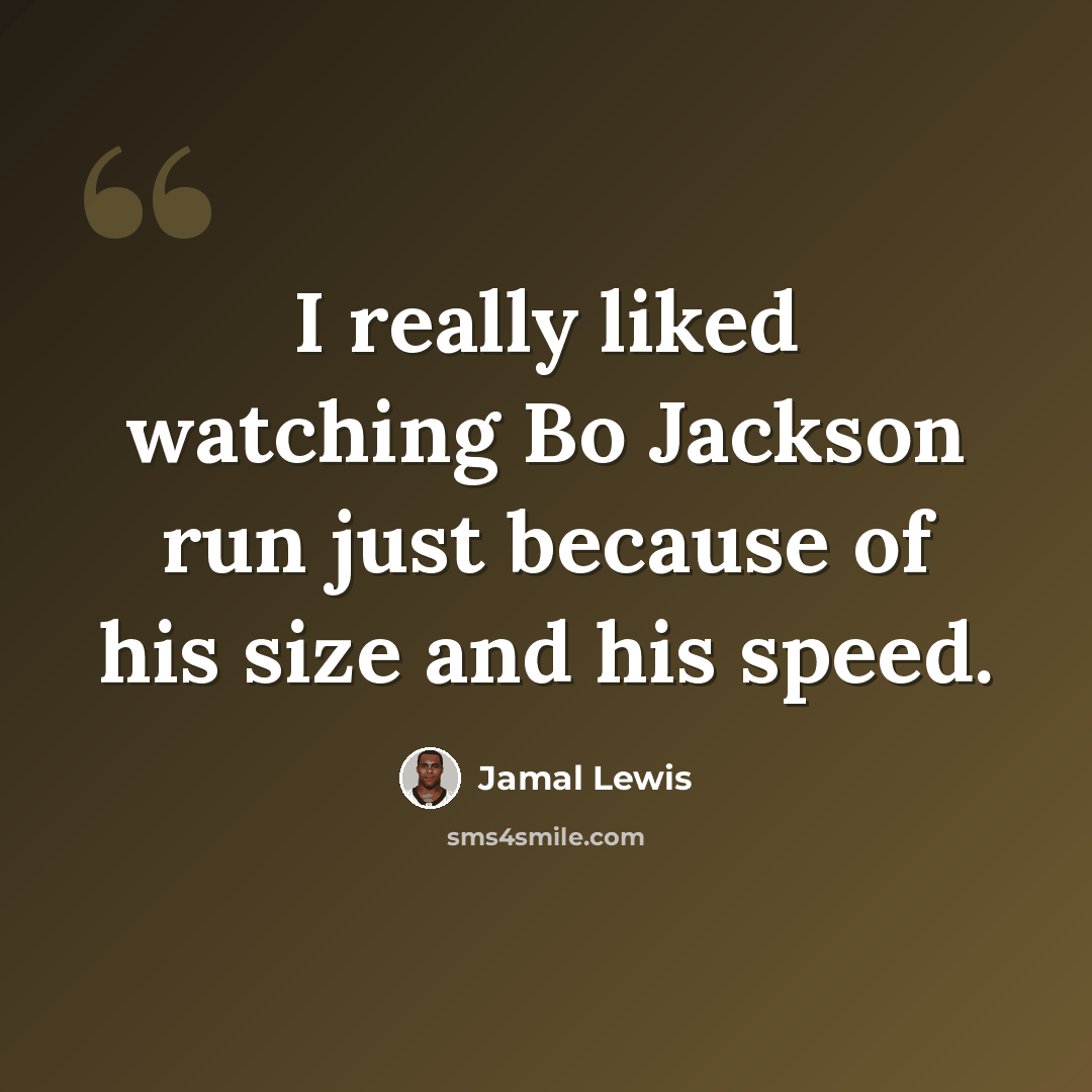 “I really liked watching Bo Jackson run just because of his size and his speed.” quote by Jamal Lewis