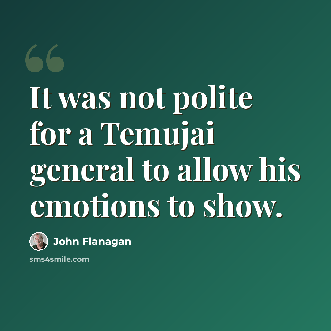 “It was not polite for a Temujai general to allow his emotions to show.” quote by John Flanagan