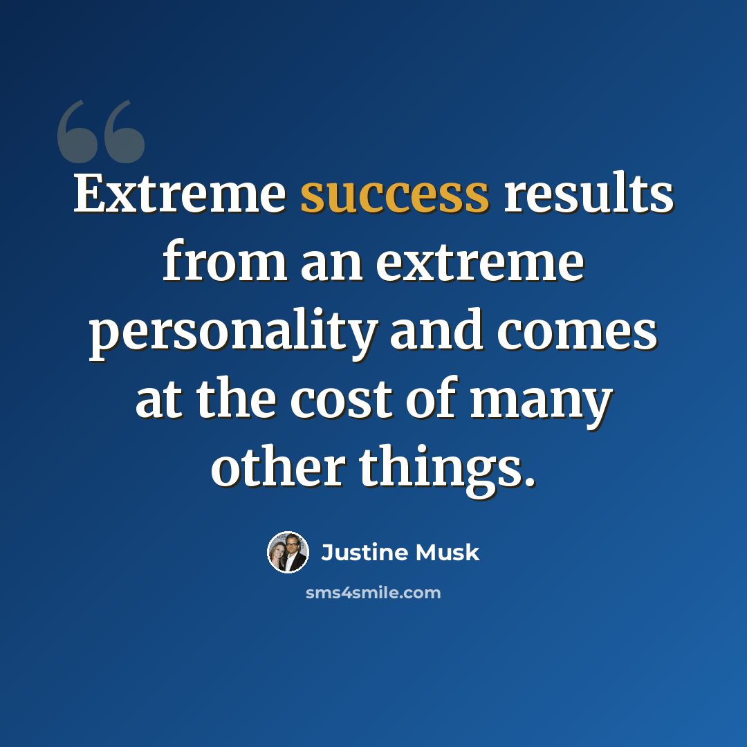 “Extreme success results from an extreme personality and comes at the cost of many other things.” quote by Justine Musk