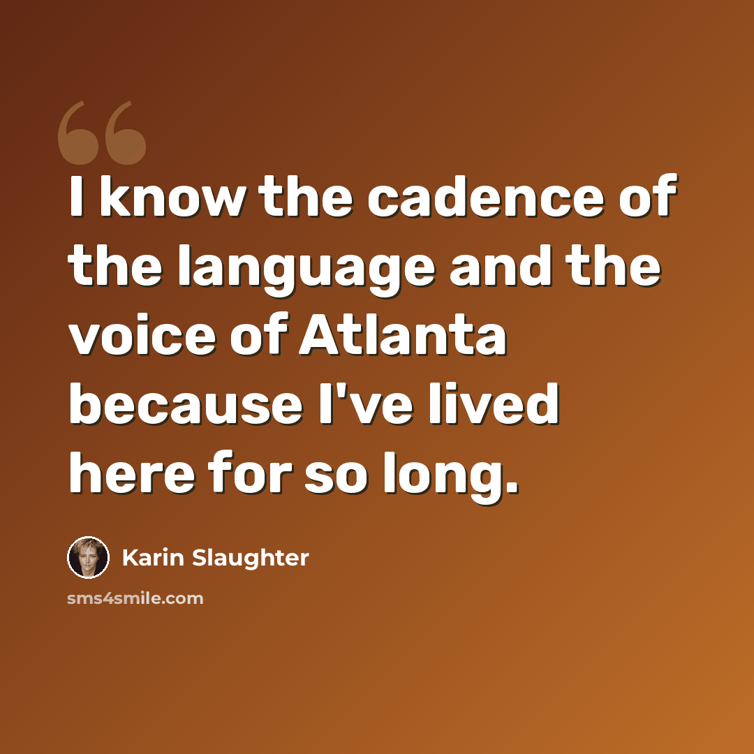 “I know the cadence of the language and the voice of Atlanta because I've lived here for so long.” quote by Karin Slaughter