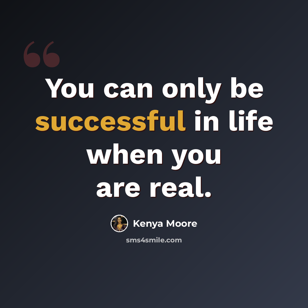 “You can only be successful in life when you are real.” quote by Kenya Moore