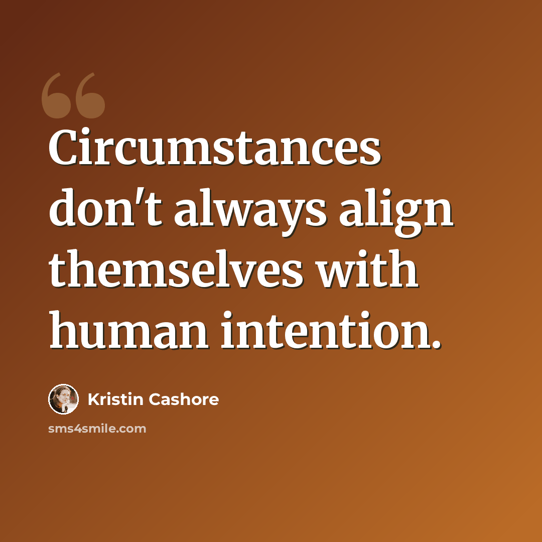 “Circumstances don't always align themselves with human intention.” quote by Kristin Cashore