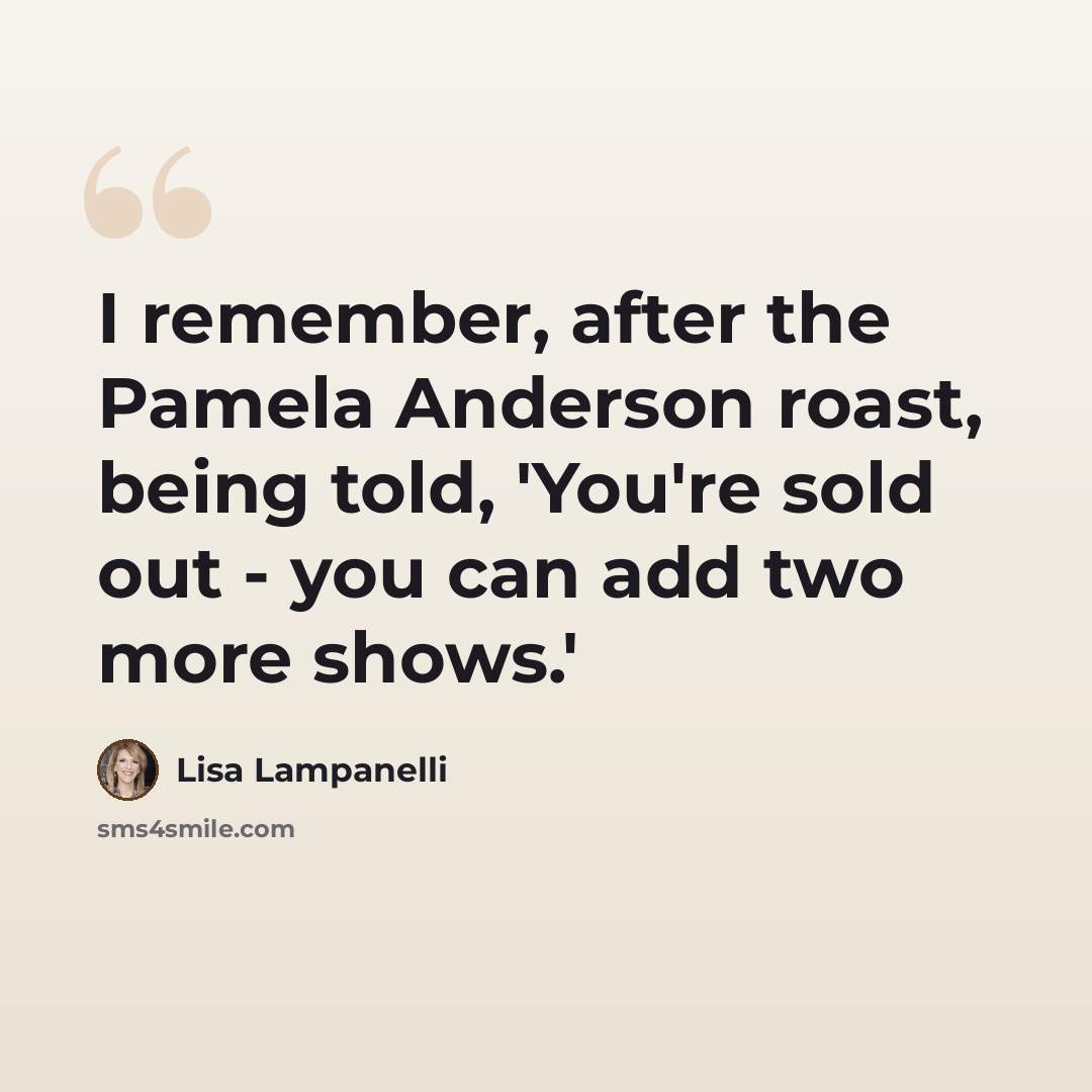 “I remember, after the Pamela Anderson roast, being told, 'You're sold out - you can add two more shows.'” quote by Lisa Lampanelli