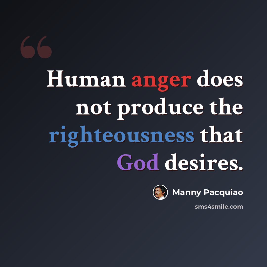 “Human anger does not produce the righteousness that God desires.” quote by Manny Pacquiao