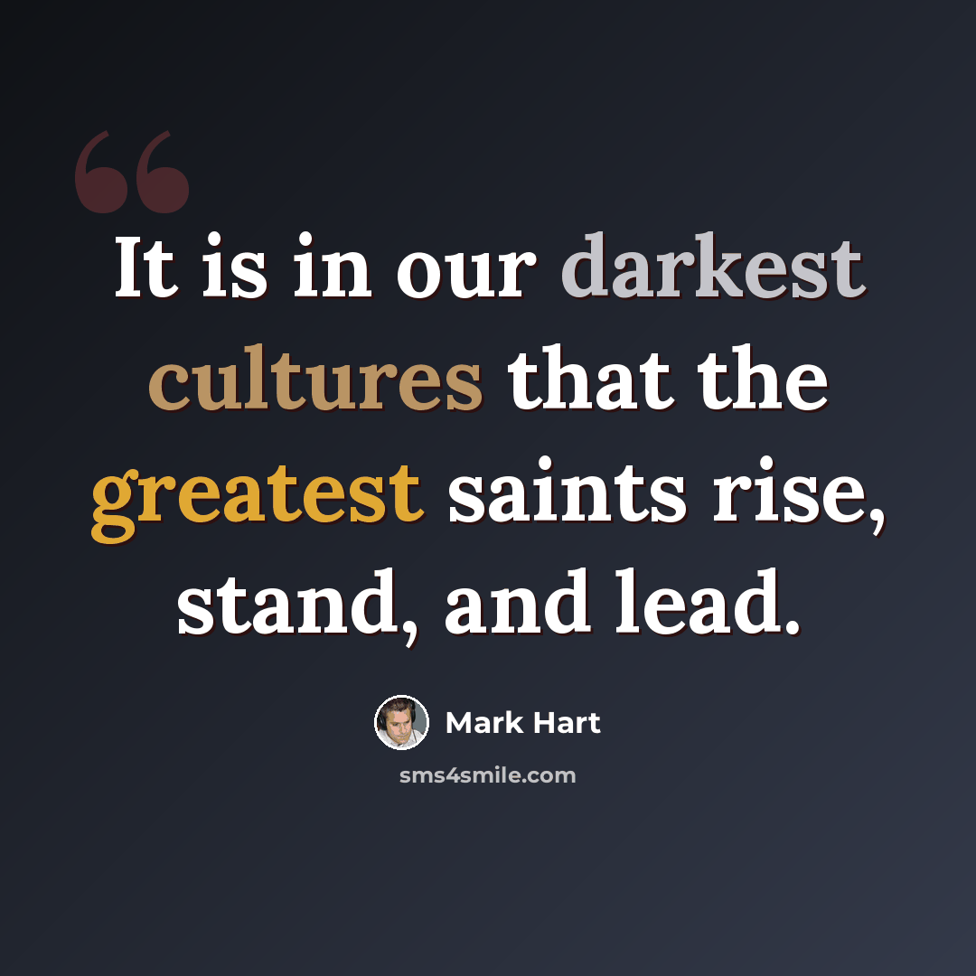 “It is in our darkest cultures that the greatest saints rise, stand, and lead.” quote by Mark Hart