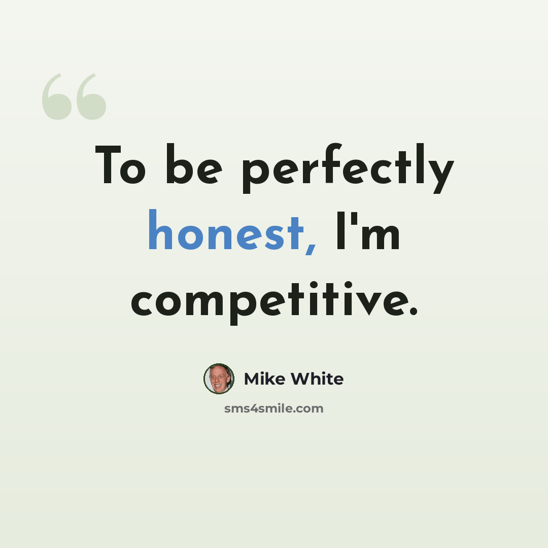 “To be perfectly honest, I'm competitive.” quote by Mike White