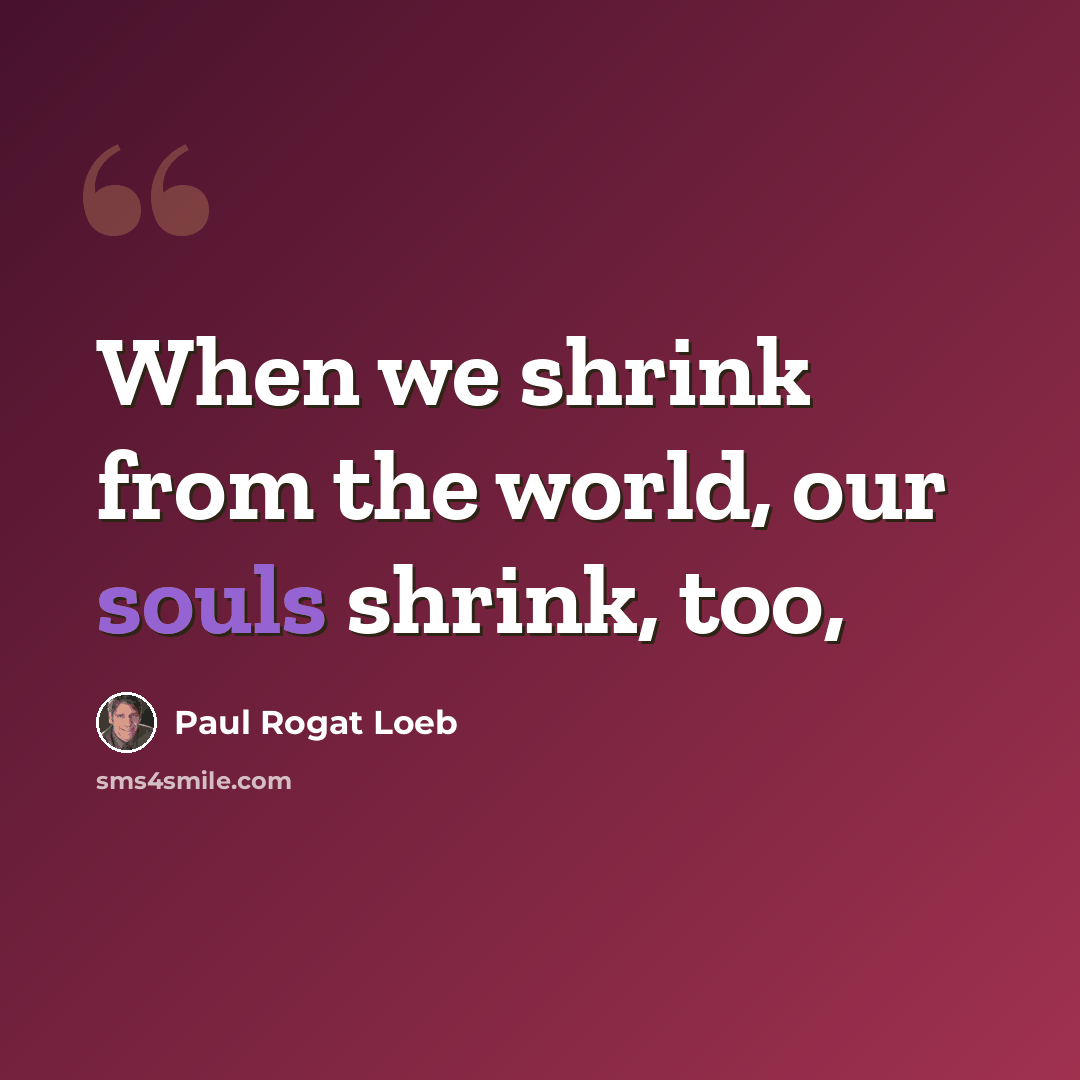 “When we shrink from the world, our souls shrink, too,” quote by Paul Rogat Loeb