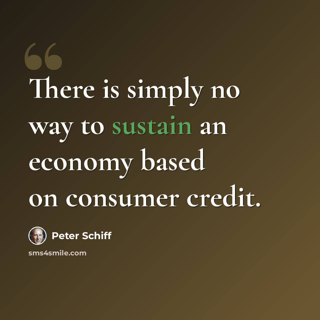 “There is simply no way to sustain an economy based on consumer credit.” quote by Peter Schiff