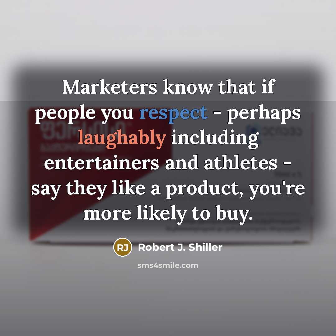 “Marketers know that if people you respect - perhaps laughably including entertainers and athletes - say they like a product, you're more likely to buy.” quote by Robert J. Shiller