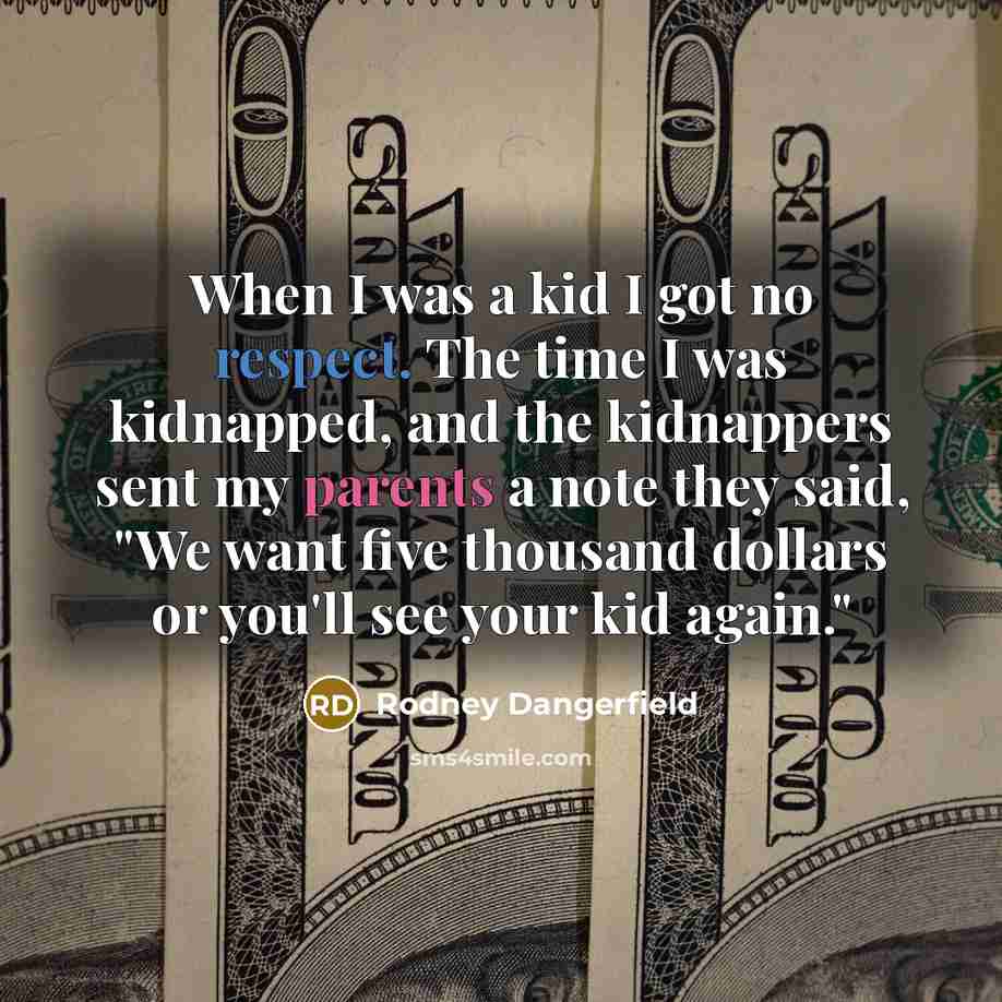 “When I was a kid I got no respect. The time I was kidnapped, and the kidnappers sent my parents a note they said, "We want five thousand dollars or you'll see your kid again."” quote by Rodney Dangerfield