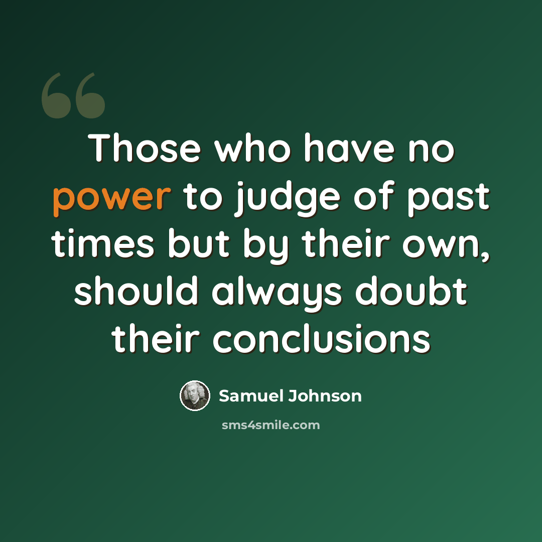 “Those who have no power to judge of past times but by their own, should always doubt their conclusions” quote by Samuel Johnson