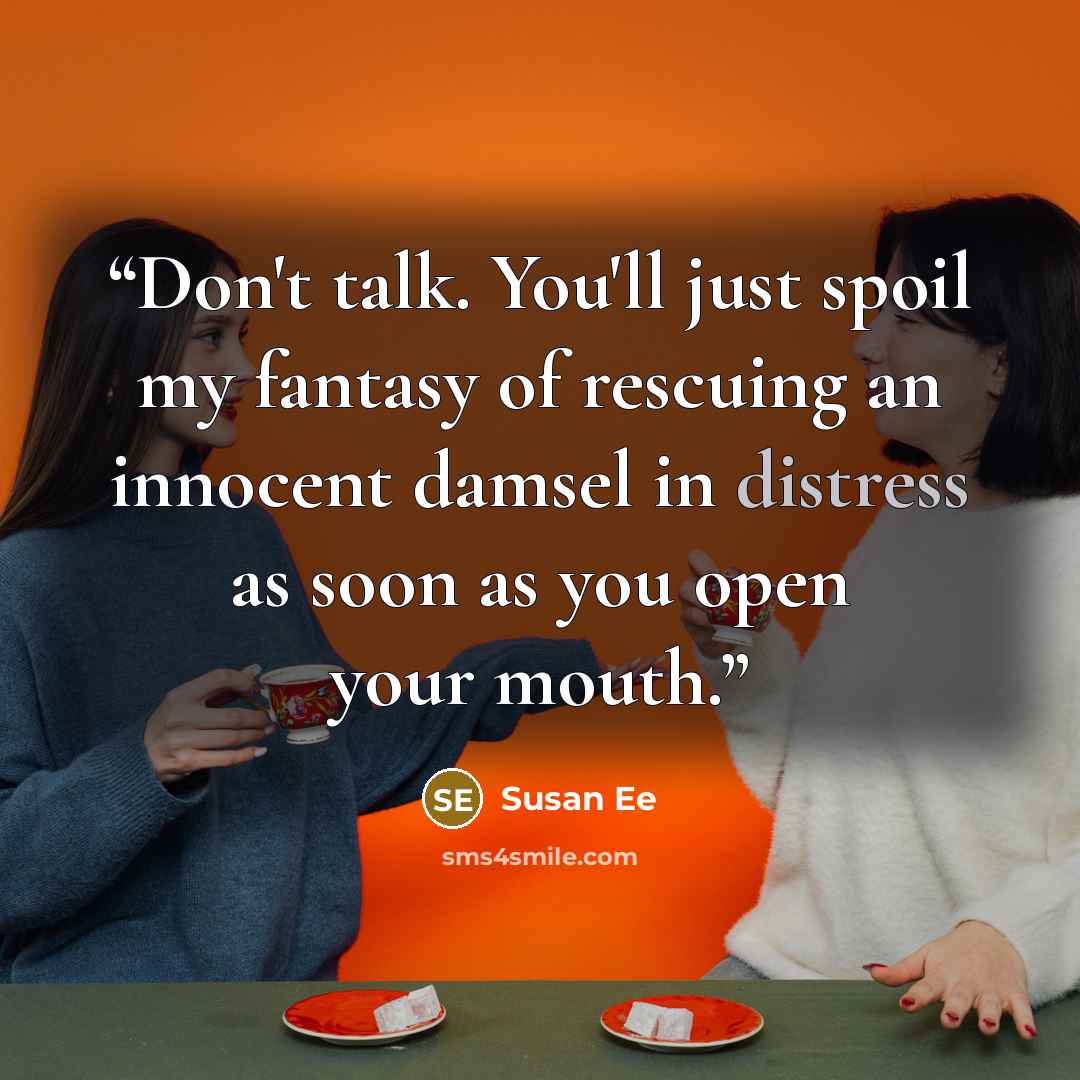 “Don't talk. You'll just spoil my fantasy of rescuing an innocent damsel in distress as soon as you open your mouth.” quote by Susan Ee