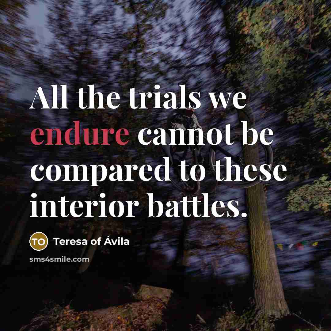 “All the trials we endure cannot be compared to these interior battles.” quote by Teresa of Avila