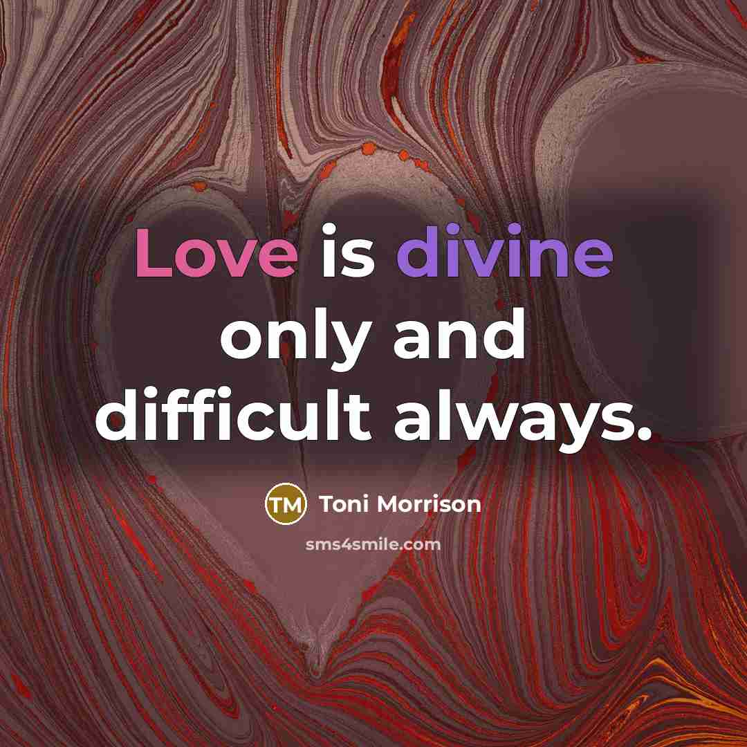 “Love is divine only and difficult always.” quote by Toni Morrison