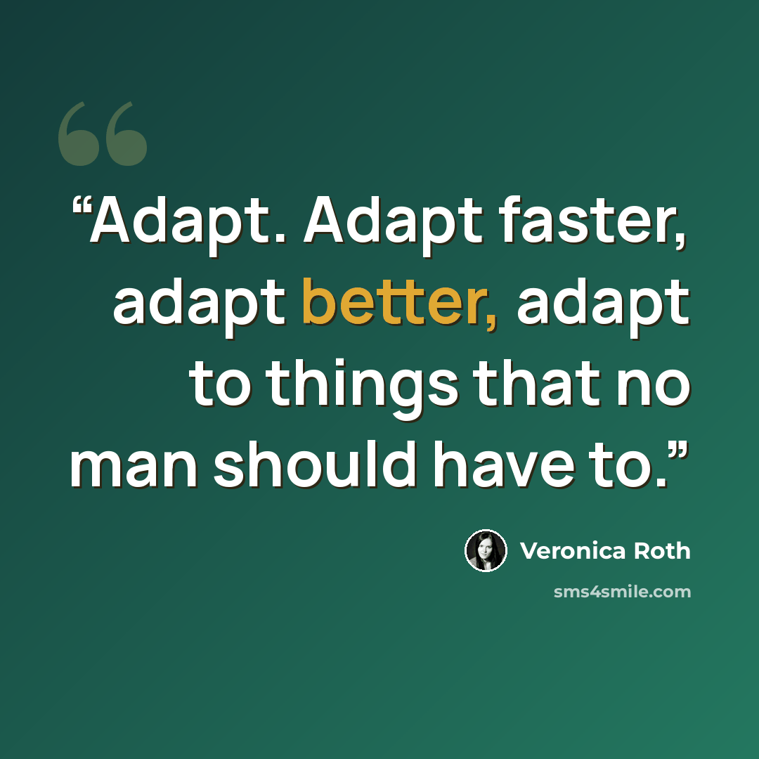“Adapt. Adapt faster, adapt better, adapt to things that no man should have to.” quote by Veronica Roth