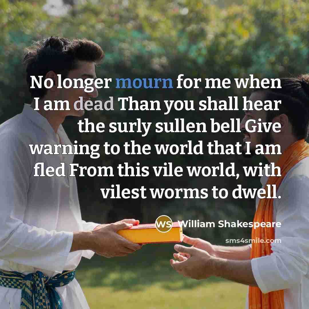 “No longer mourn for me when I am dead Than you shall hear the surly sullen bell Give warning to the world that I am fled From this vile world, with vilest worms to dwell.” quote by William Shakespeare