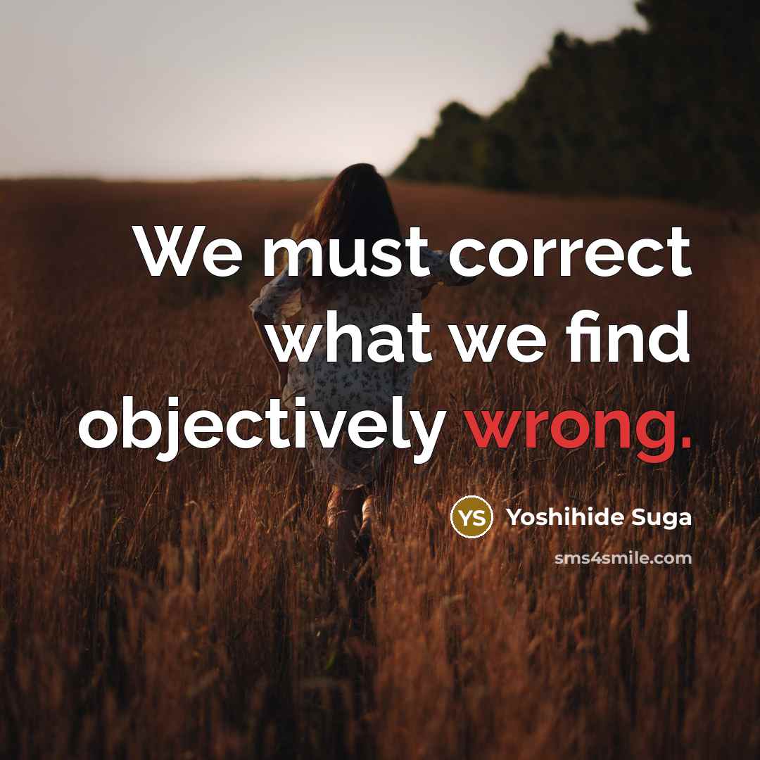 “We must correct what we find objectively wrong.” quote by Yoshihide Suga