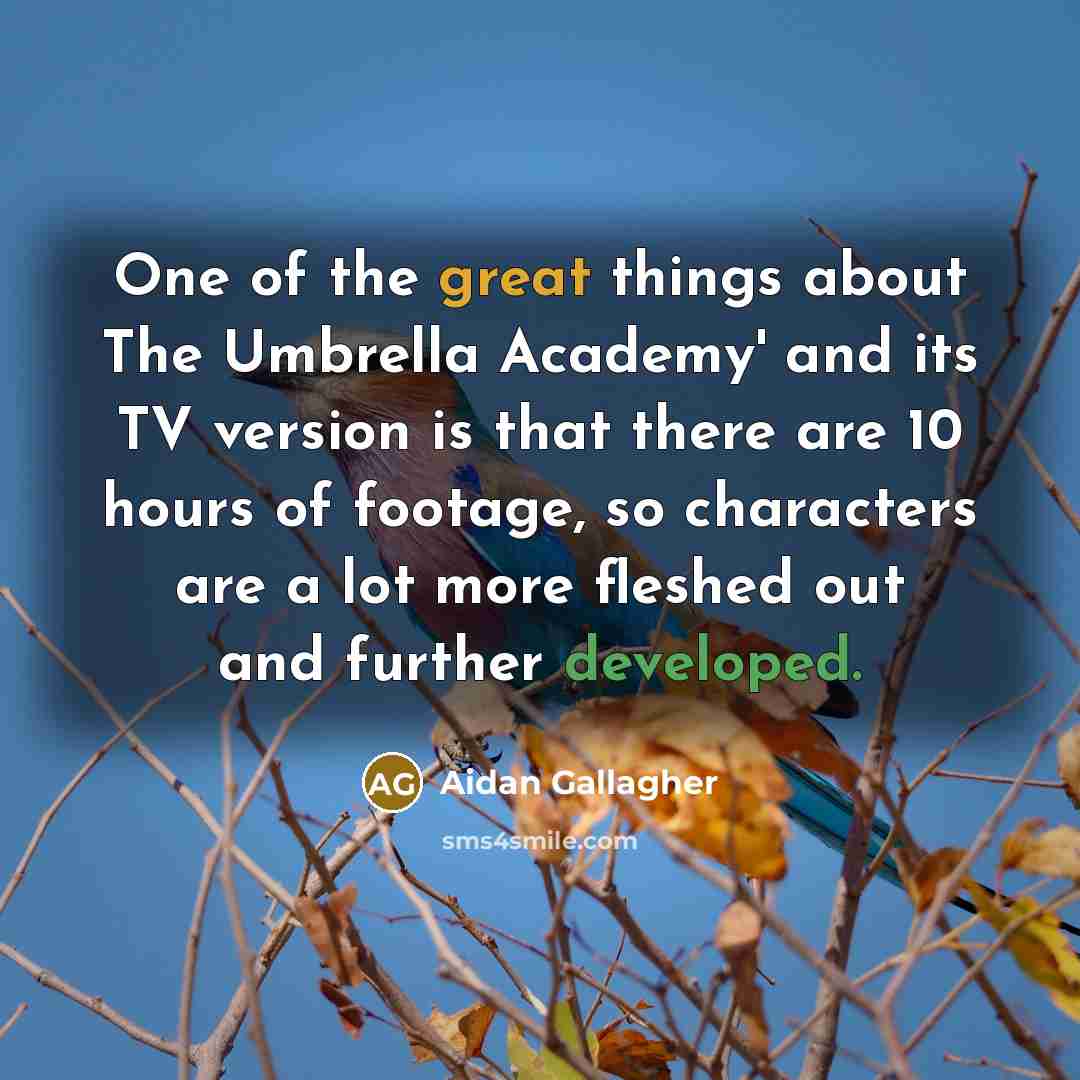 “One of the great things about The Umbrella Academy' and its TV version is that there are 10 hours of footage, so characters are a lot more fleshed out and further developed.” quote by Aidan Gallagher