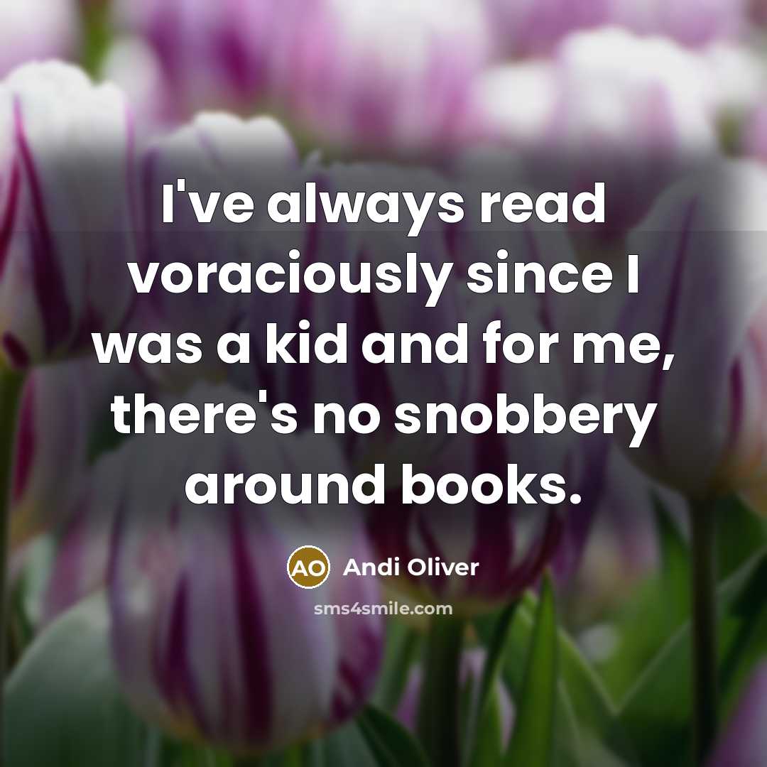 “I've always read voraciously since I was a kid and for me, there's no snobbery around books.” quote by Andi Oliver