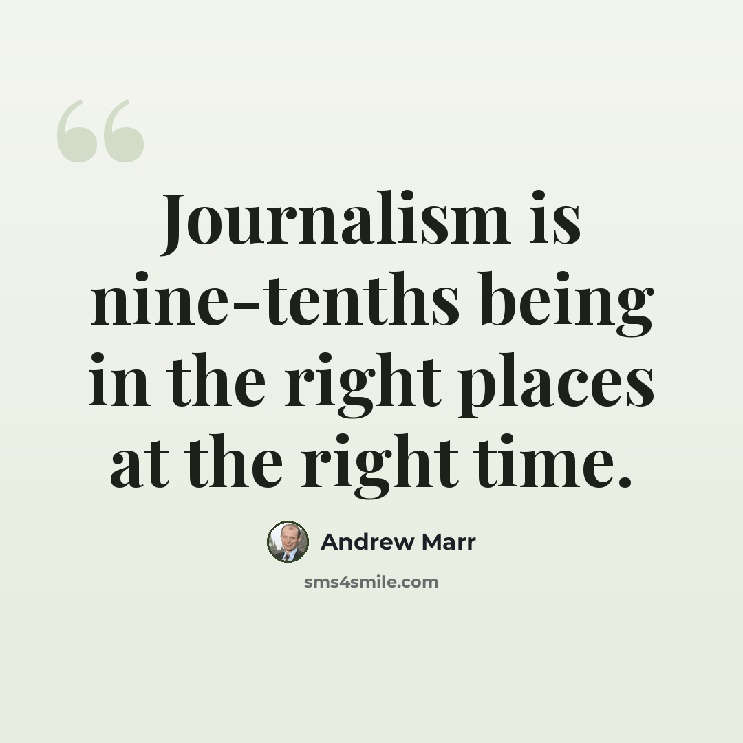 “Journalism is nine-tenths being in the right places at the right time.” quote by Andrew Marr