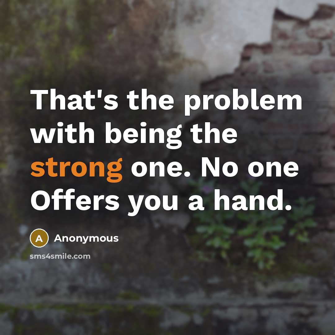 “That's the problem with being the strong one. No one Offers you a hand.” quote by Anonymous