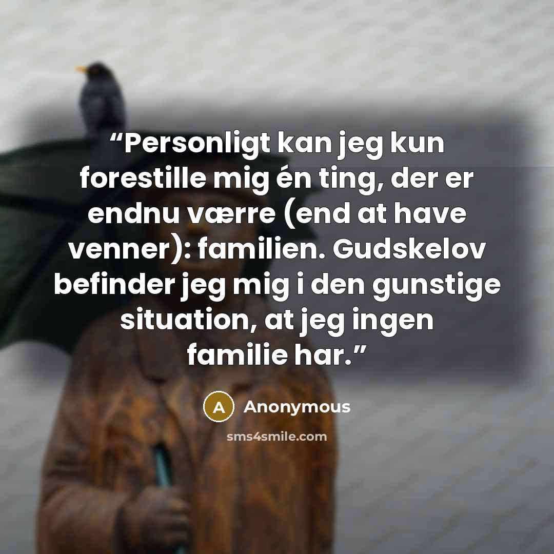 “Personligt kan jeg kun forestille mig én ting, der er endnu værre (end at have venner): familien. Gudskelov befinder jeg mig i den gunstige situation, at jeg ingen familie har.” quote by Anonymous