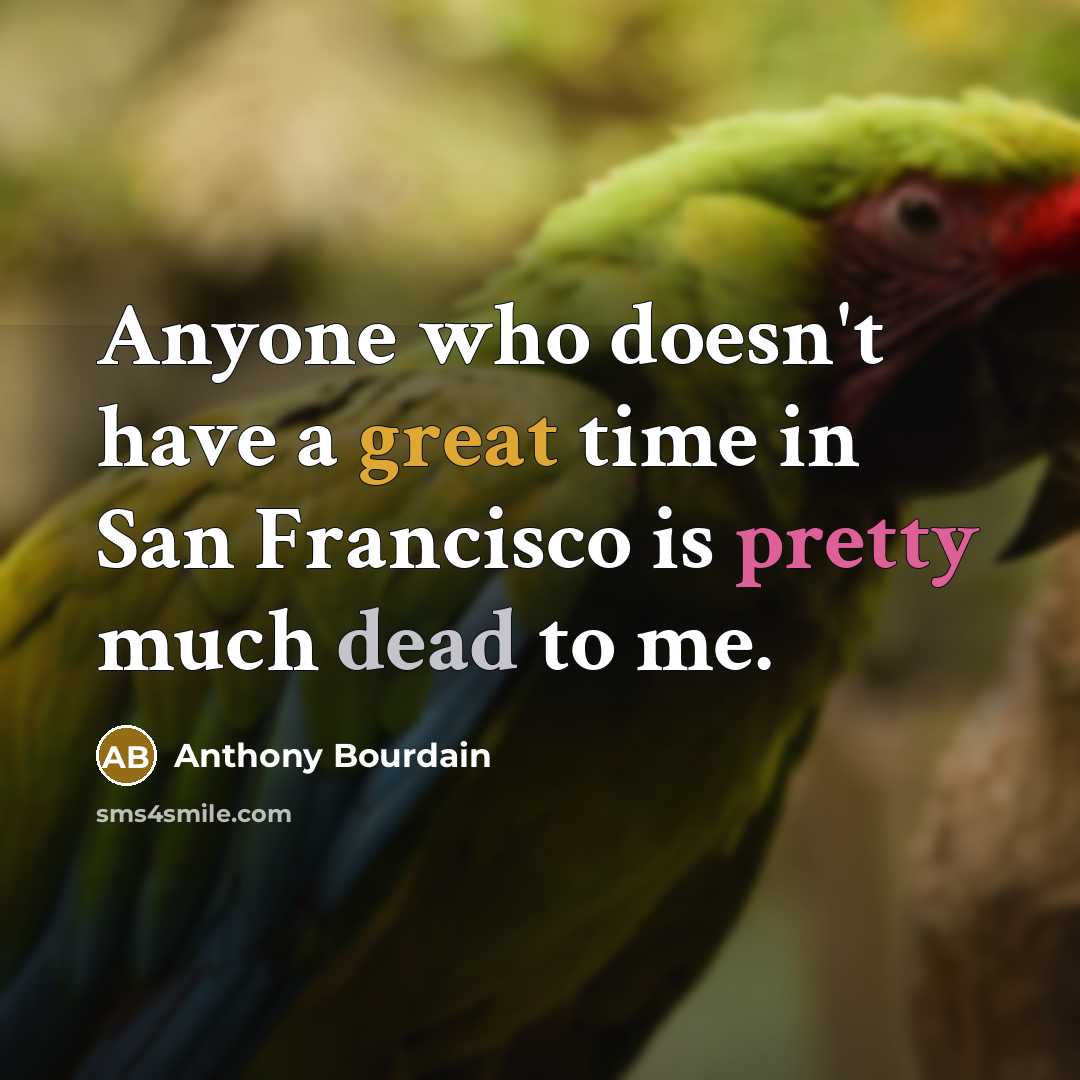 “Anyone who doesn't have a great time in San Francisco is pretty much dead to me.” quote by Anthony Bourdain