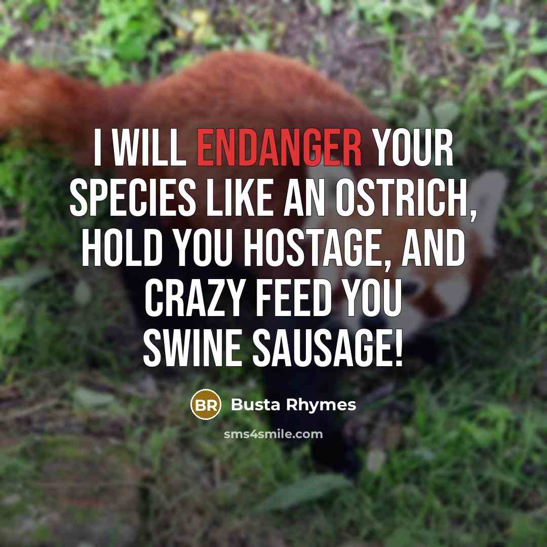 “I will endanger your species like an ostrich, Hold you hostage, and crazy feed you swine sausage!” quote by Busta Rhymes