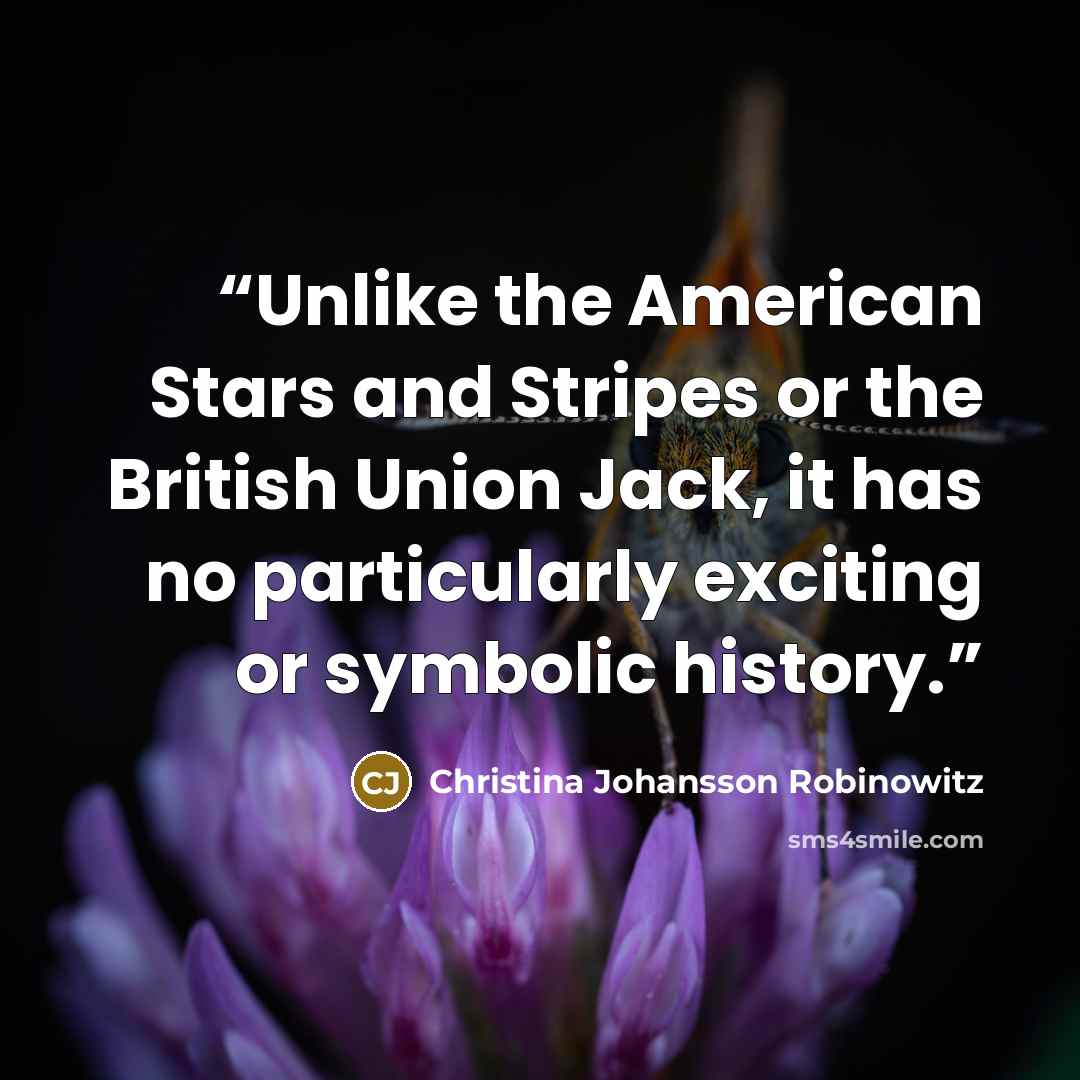 “Unlike the American Stars and Stripes or the British Union Jack, it has no particularly exciting or symbolic history.” quote by Christina Johansson Robinowitz