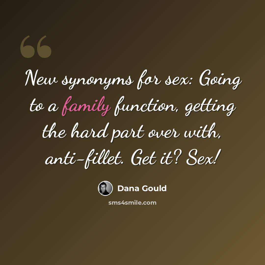 “New synonyms for sex: Going to a family function, getting the hard part over with, anti-fillet. Get it? Sex!” quote by Dana Gould