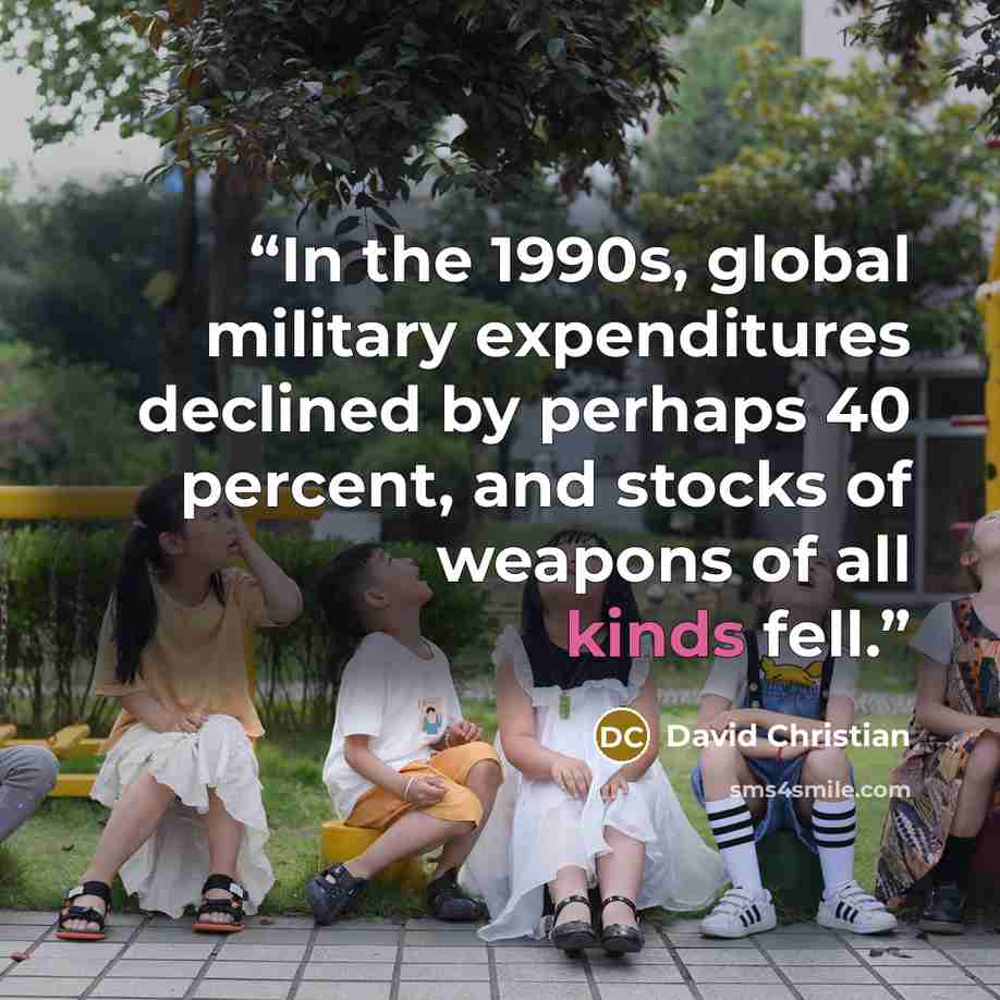 “In the 1990s, global military expenditures declined by perhaps 40 percent, and stocks of weapons of all kinds fell.” quote by David Christian
