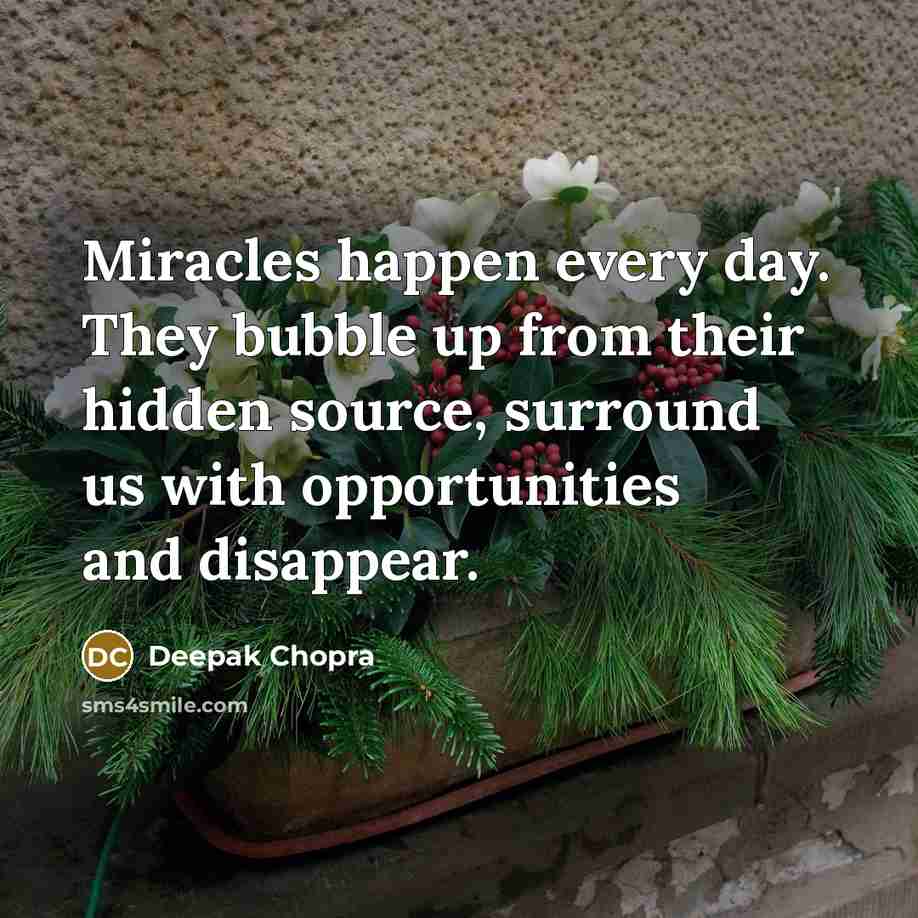 “Miracles happen every day. They bubble up from their hidden source, surround us with opportunities and disappear.” quote by Deepak Chopra