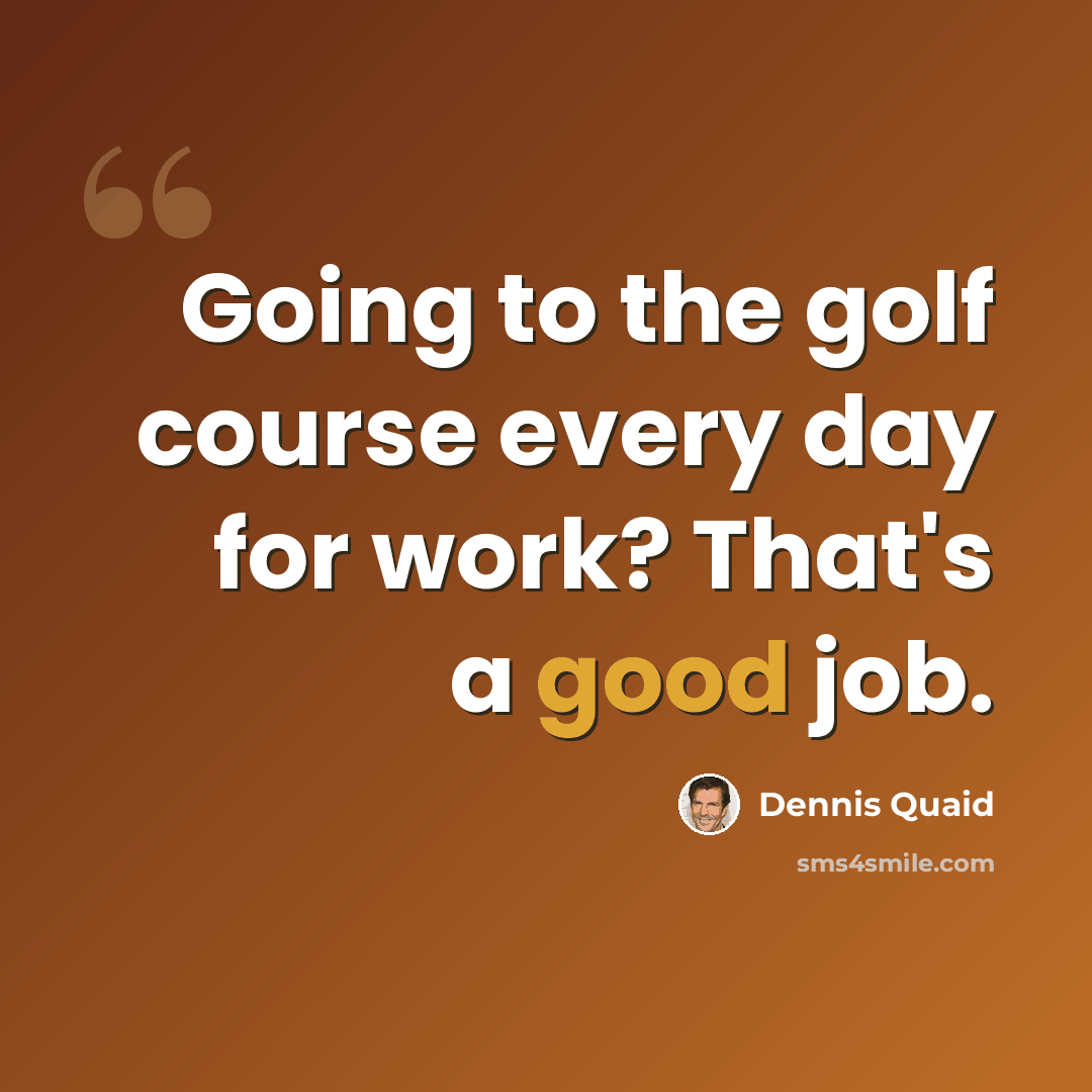 “Going to the golf course every day for work? That's a good job.” quote by Dennis Quaid