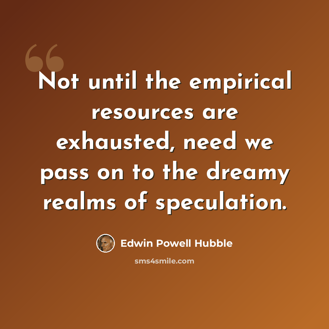 “Not until the empirical resources are exhausted, need we pass on to the dreamy realms of speculation.” quote by Edwin Powell Hubble