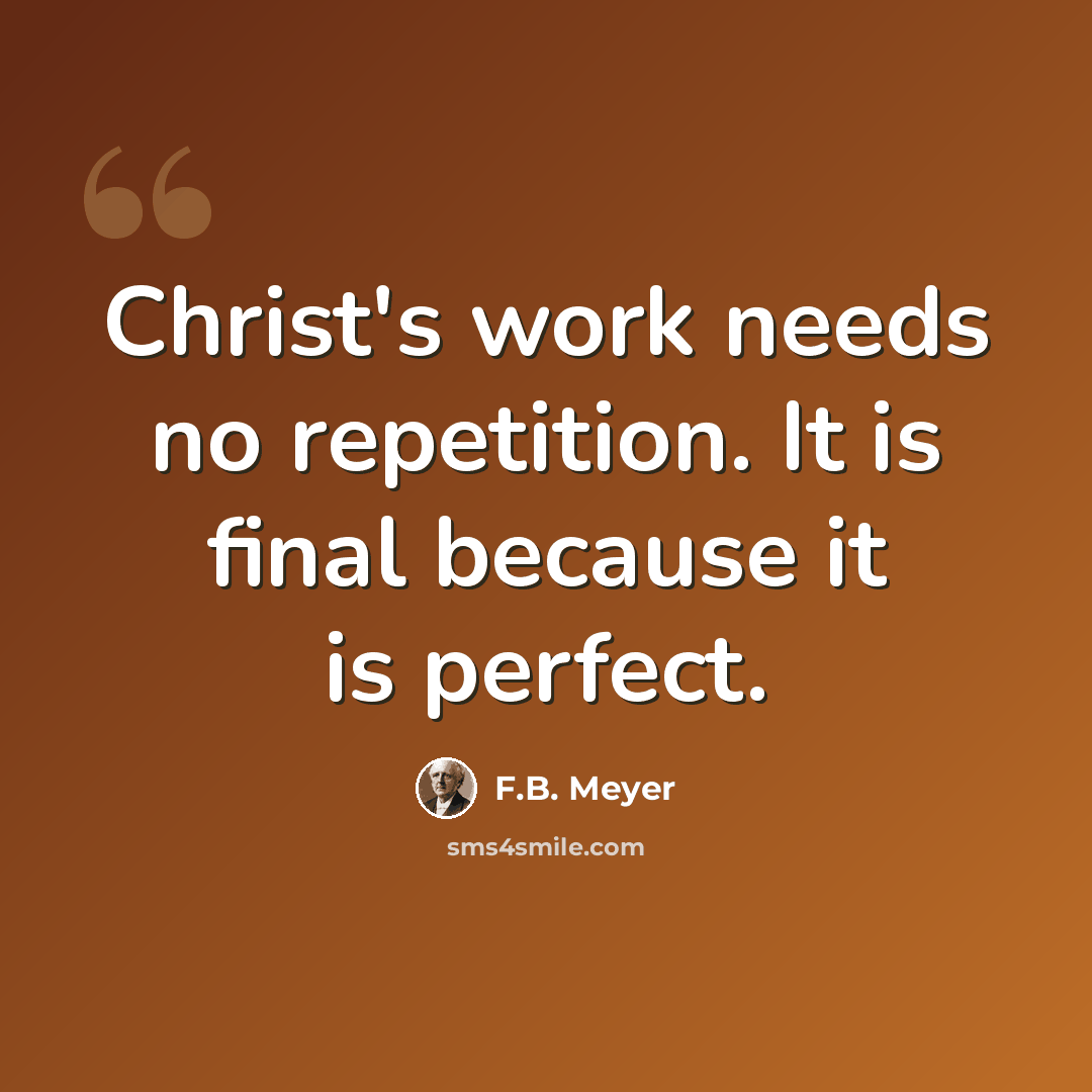 “Christ's work needs no repetition. It is final because it is perfect.” quote by F.B. Meyer