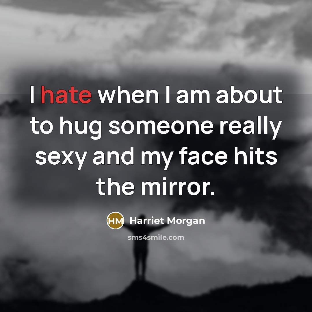 “I hate when I am about to hug someone really sexy and my face hits the mirror.” quote by Harriet Morgan