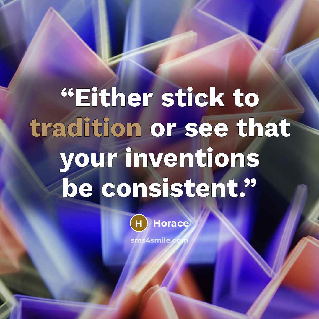 “Either stick to tradition or see that your inventions be consistent.” quote by Horace